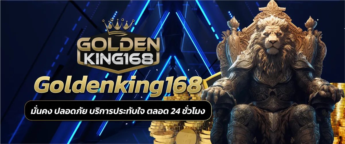 Goldenking168 มั่นคง ปลอดภัย บริการประทับใจ ตลอด 24 ชั่วโมง