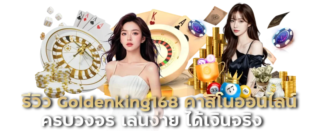 รีวิว Goldenking168 คาสิโนออนไลน์ครบวงจร เล่นง่าย ได้เงินจริง