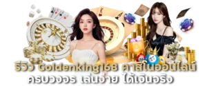 รีวิว Goldenking168 คาสิโนออนไลน์ครบวงจร เล่นง่าย ได้เงินจริง