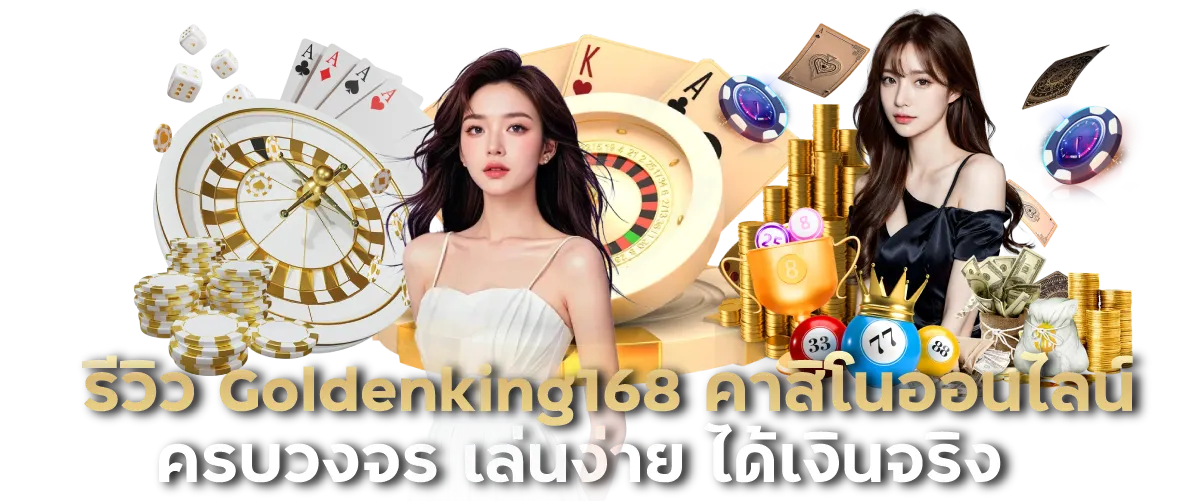 รีวิว Goldenking168 คาสิโนออนไลน์ครบวงจร เล่นง่าย ได้เงินจริง