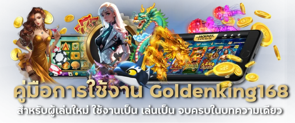 คู่มือการใช้งาน Goldenking168 สำหรับผู้เล่นใหม่ ใช้งานเป็น เล่นเป็น จบครบในบทความเดียว