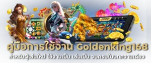 คู่มือการใช้งาน Goldenking168 สำหรับผู้เล่นใหม่ ใช้งานเป็น เล่นเป็น จบครบในบทความเดียว