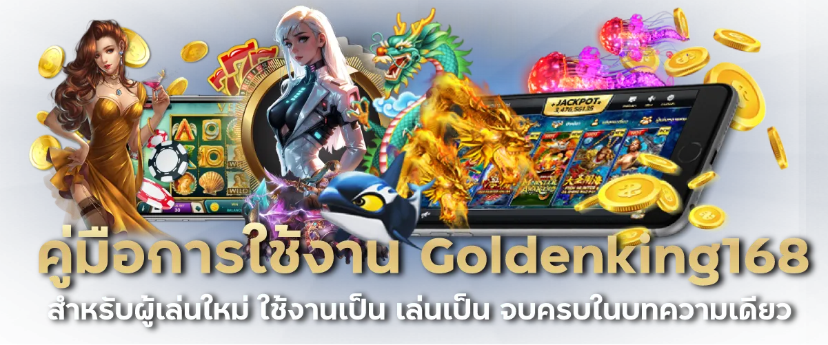 คู่มือการใช้งาน Goldenking168 สำหรับผู้เล่นใหม่ ใช้งานเป็น เล่นเป็น จบครบในบทความเดียว